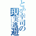 とある幸司の現実逃避（パーマイリュージョン）