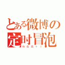 とある微博の定时冒泡（存在感＋１）