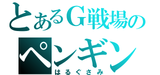 とあるＧ戦場のペンギン天将（はるぐさみ）