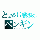 とあるＧ戦場のペンギン天将（はるぐさみ）