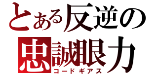 とある反逆の忠誠眼力（コードギアス）