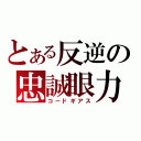 とある反逆の忠誠眼力（コードギアス）