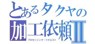 とあるタクヤの加工依頼受付Ⅱ（プロセッシング・リクエスト）