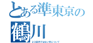 とある準東京の鶴川（２３区内ではない件について）