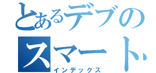 とあるデブのスマートホン（インデックス）