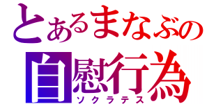 とあるまなぶの自慰行為（ソクラテス）