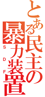 とある民主の暴力装置（ＳＤＦ）