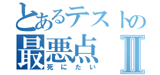 とあるテストの最悪点Ⅱ（死にたい）