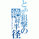 とある狙撃の絶対半径（キリングレンジ）