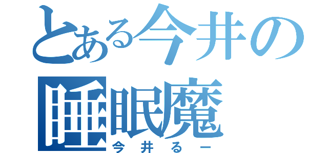 とある今井の睡眠魔（今井るー）