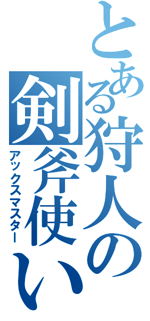 とある狩人の剣斧使い（アックスマスター）