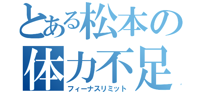 とある松本の体力不足（フィーナスリミット）