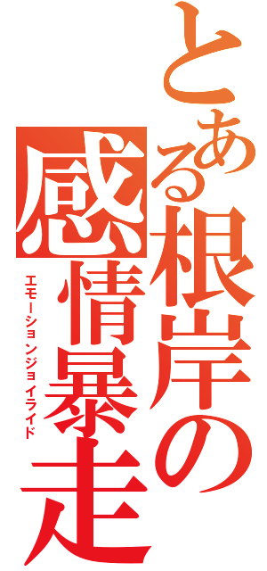 とある根岸の感情暴走（エモーションジョイライド）