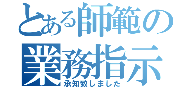 とある師範の業務指示（承知致しました）