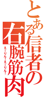 とある信者の右腕筋肉（えーりん！えーりん！）