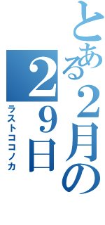 とある２月の２９日（ラストココノカ）