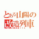 とある山陽の改造列車（魔改造１１３）