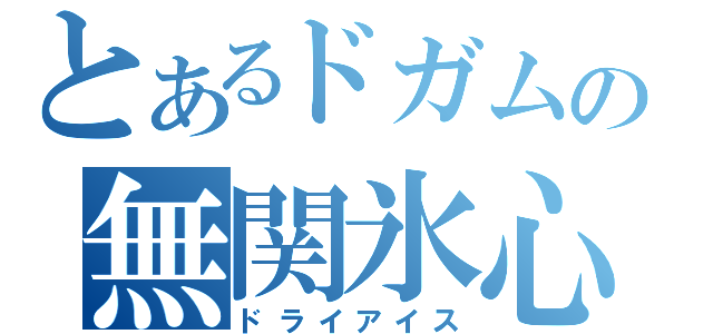 とあるドガムの無関氷心（ドライアイス）