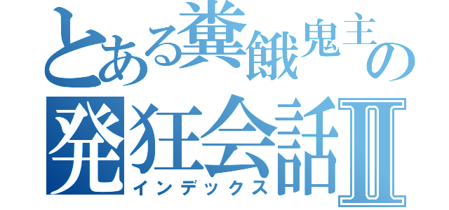 とある糞餓鬼主の発狂会話ｗⅡ（インデックス）