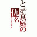 とある真庭の仇名（ドグロリジョタ）