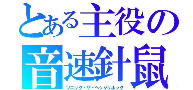 とある主役の音速針鼠（ソニック・ザ・ヘッジッホック）