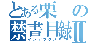 とある栗の禁書目録Ⅱ（インデックス）