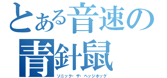 とある音速の青針鼠（ソニック・ザ・ヘッジホッグ）