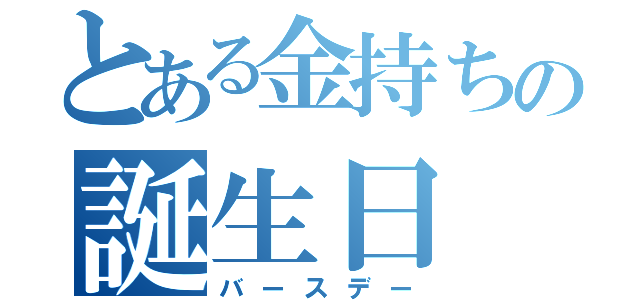 とある金持ちの誕生日（バースデー）