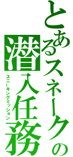 とあるスネークの潜入任務（スニーキングミッション）