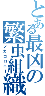 とある最凶の繁虫組織（メガコロニー）