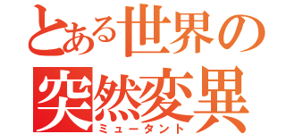 とある世界の突然変異（ミュータント）