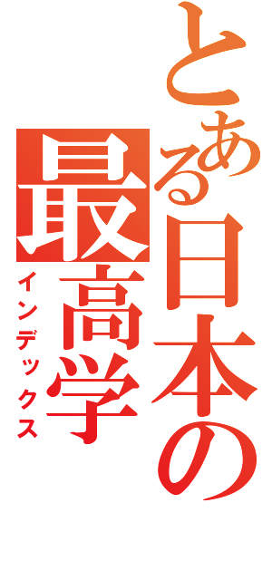 とある日本の最高学（インデックス）