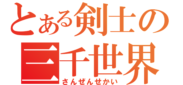 とある剣士の三千世界（さんぜんせかい）