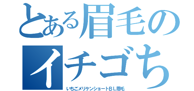 とある眉毛のイチゴちゃん（いちごメリケンショートＢＬ眉毛）