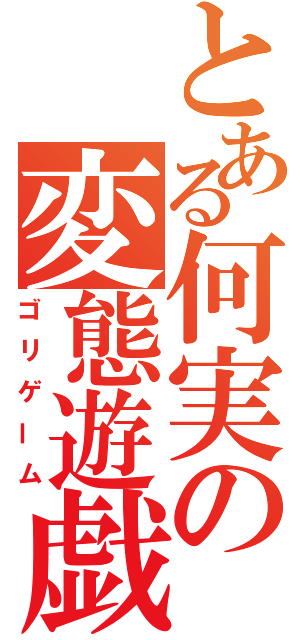 とある何実の変態遊戯（ゴリゲーム）