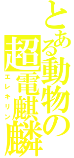 とある動物の超電麒麟（エレキリン）