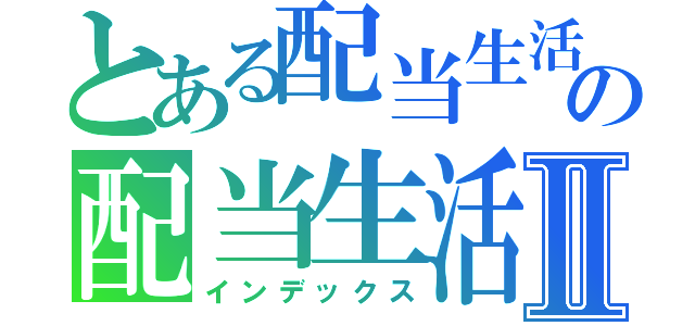 とある配当生活の配当生活Ⅱ（インデックス）