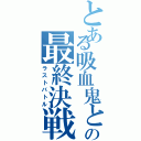 とある吸血鬼との最終決戦Ⅱ（ラストバトル）