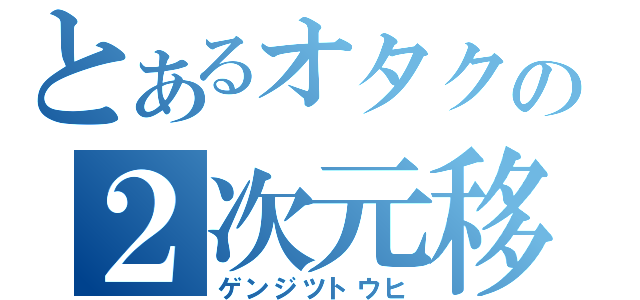 とあるオタクの２次元移入（ゲンジツトウヒ）