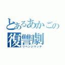 とあるあかごの復讐劇（リベンジマッチ）