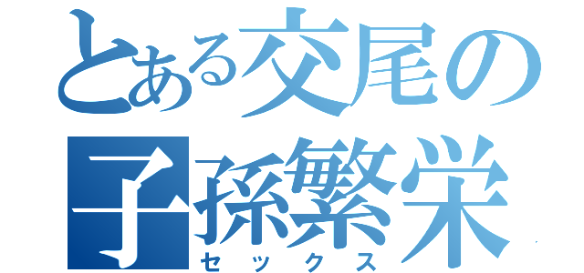 とある交尾の子孫繁栄（セックス）