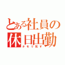 とある社員の休日出勤（タモリ死す）