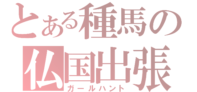 とある種馬の仏国出張（ガールハント）