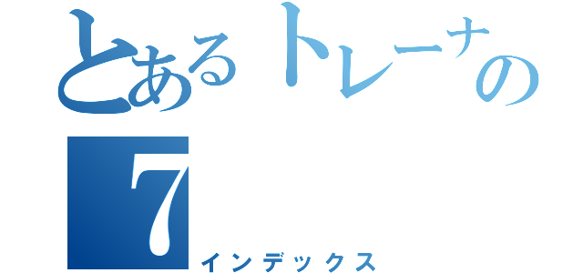 とあるトレーナーの７（インデックス）