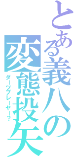 とある義八の変態投矢（ダーツプレーヤー？）