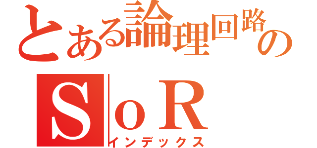 とある論理回路のＳｏＲ（インデックス）