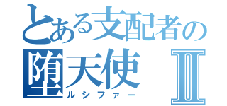 とある支配者の堕天使Ⅱ（ルシファー）