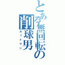 とある無回転の削球男（カットマン）