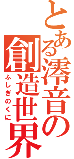 とある澪音の創造世界（ふしぎのくに）