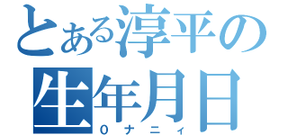 とある淳平の生年月日（０ナニィ）